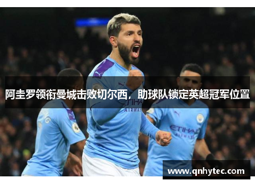 阿圭罗领衔曼城击败切尔西，助球队锁定英超冠军位置