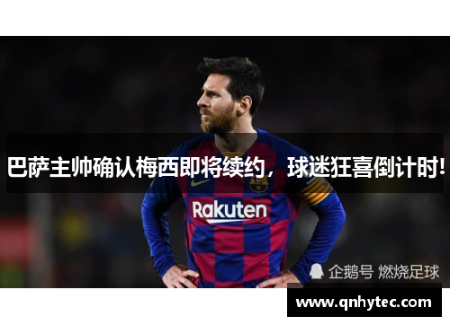 巴萨主帅确认梅西即将续约，球迷狂喜倒计时!