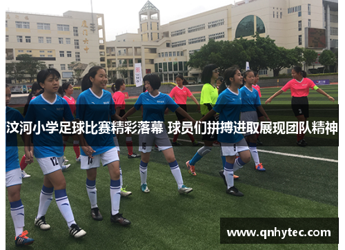 汶河小学足球比赛精彩落幕 球员们拼搏进取展现团队精神