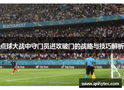 点球大战中守门员进攻破门的战略与技巧解析