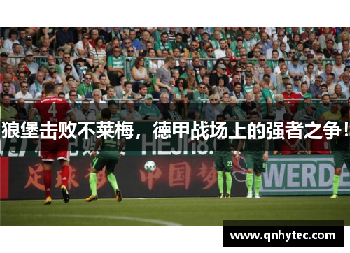 狼堡击败不莱梅，德甲战场上的强者之争！