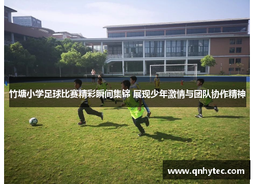竹塘小学足球比赛精彩瞬间集锦 展现少年激情与团队协作精神