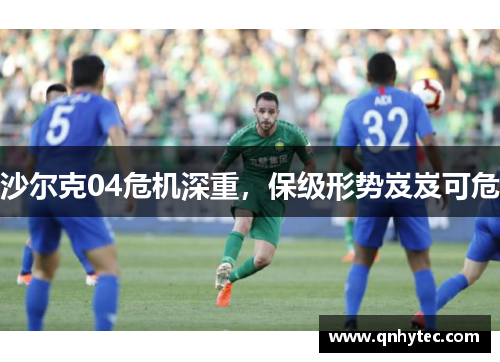 沙尔克04危机深重，保级形势岌岌可危