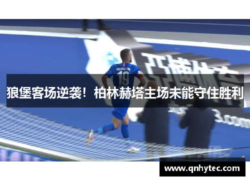狼堡客场逆袭！柏林赫塔主场未能守住胜利