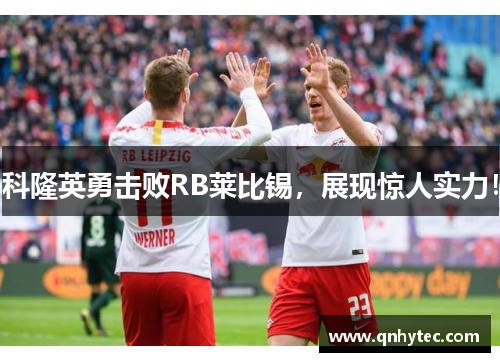 科隆英勇击败RB莱比锡，展现惊人实力！