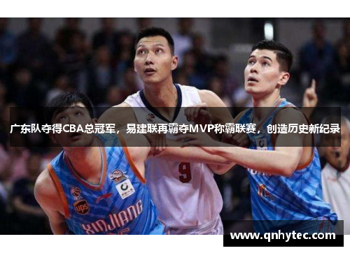 广东队夺得CBA总冠军，易建联再霸夺MVP称霸联赛，创造历史新纪录