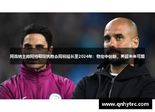 阿森纳主帅阿特耶塔执教合同将延长至2024年：稳定中创新，英超未来可期