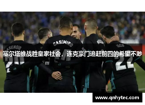 塞尔塔维战胜皇家社会，连克豪门追赶前四的希望不渺