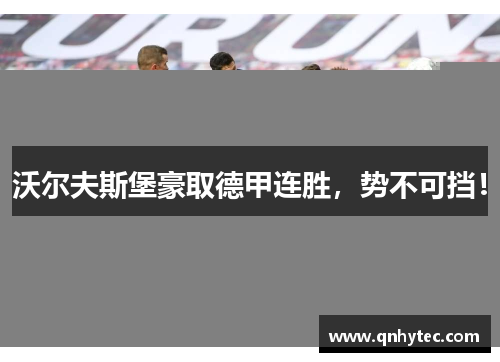 沃尔夫斯堡豪取德甲连胜，势不可挡！