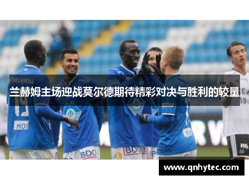 兰赫姆主场迎战莫尔德期待精彩对决与胜利的较量