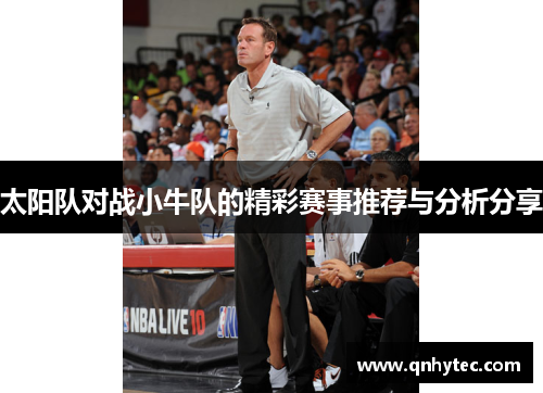太阳队对战小牛队的精彩赛事推荐与分析分享