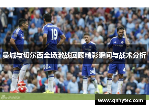 曼城与切尔西全场激战回顾精彩瞬间与战术分析