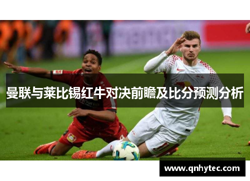 曼联与莱比锡红牛对决前瞻及比分预测分析