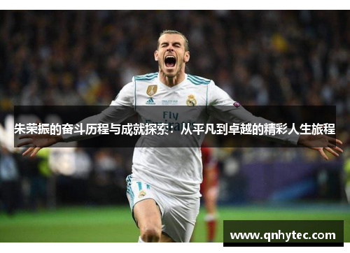 朱荣振的奋斗历程与成就探索：从平凡到卓越的精彩人生旅程