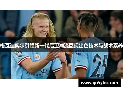 格瓦迪奥尔引领新一代后卫潮流展现出色技术与战术素养