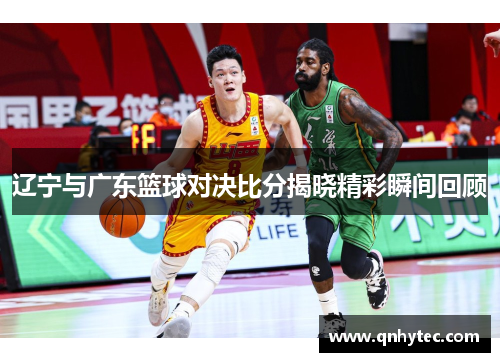 辽宁与广东篮球对决比分揭晓精彩瞬间回顾