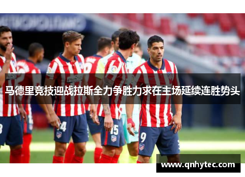 马德里竞技迎战拉斯全力争胜力求在主场延续连胜势头