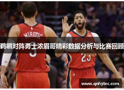 鹈鹕对阵勇士浓眉哥精彩数据分析与比赛回顾