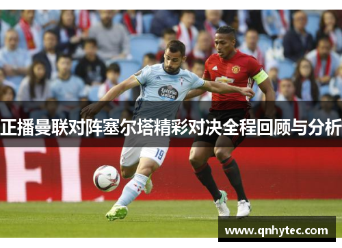 正播曼联对阵塞尔塔精彩对决全程回顾与分析
