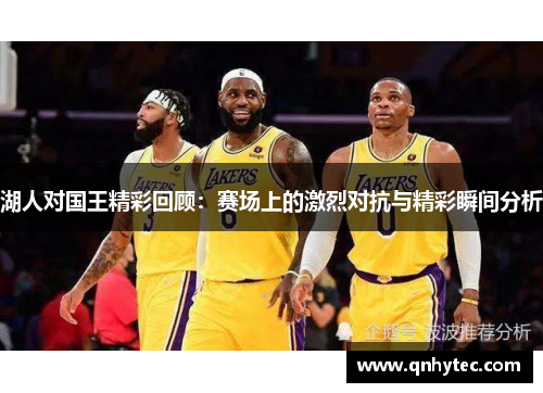 湖人对国王精彩回顾：赛场上的激烈对抗与精彩瞬间分析