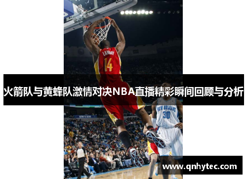 火箭队与黄蜂队激情对决NBA直播精彩瞬间回顾与分析